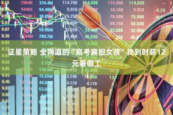 证星策略 全网追的“高考扁担女孩”找到时薪12元暑假工