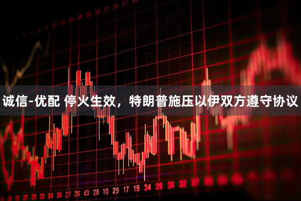 诚信-优配 停火生效，特朗普施压以伊双方遵守协议