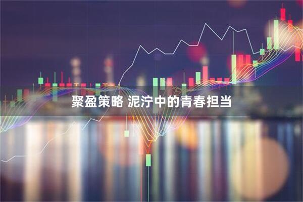 聚盈策略 泥泞中的青春担当