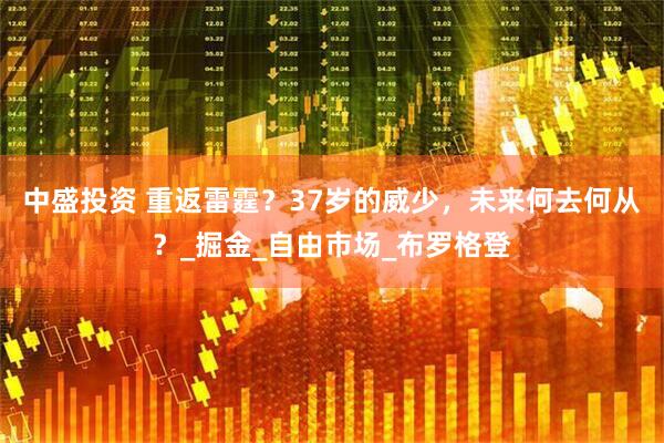 中盛投资 重返雷霆？37岁的威少，未来何去何从？_掘金_自由市场_布罗格登