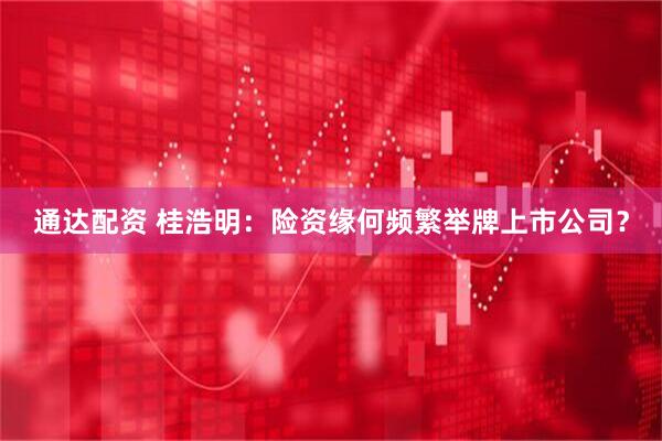 通达配资 桂浩明：险资缘何频繁举牌上市公司？