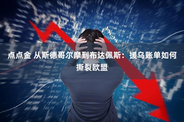 点点金 从斯德哥尔摩到布达佩斯：援乌账单如何撕裂欧盟