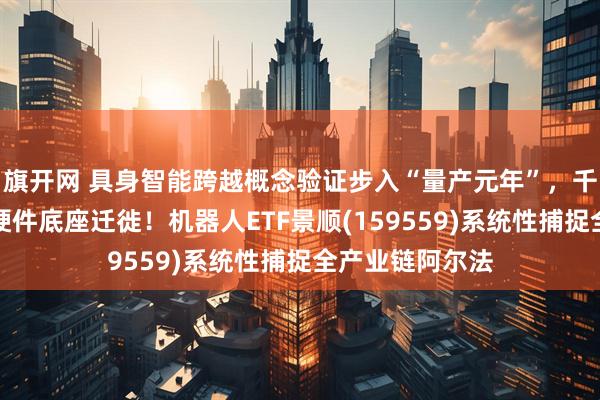 旗开网 具身智能跨越概念验证步入“量产元年”，千亿资本向核心硬件底座迁徙！机器人ETF景顺(159559)系统性捕捉全产业链阿尔法